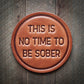 This is No Time to be Sober Leather Coaster